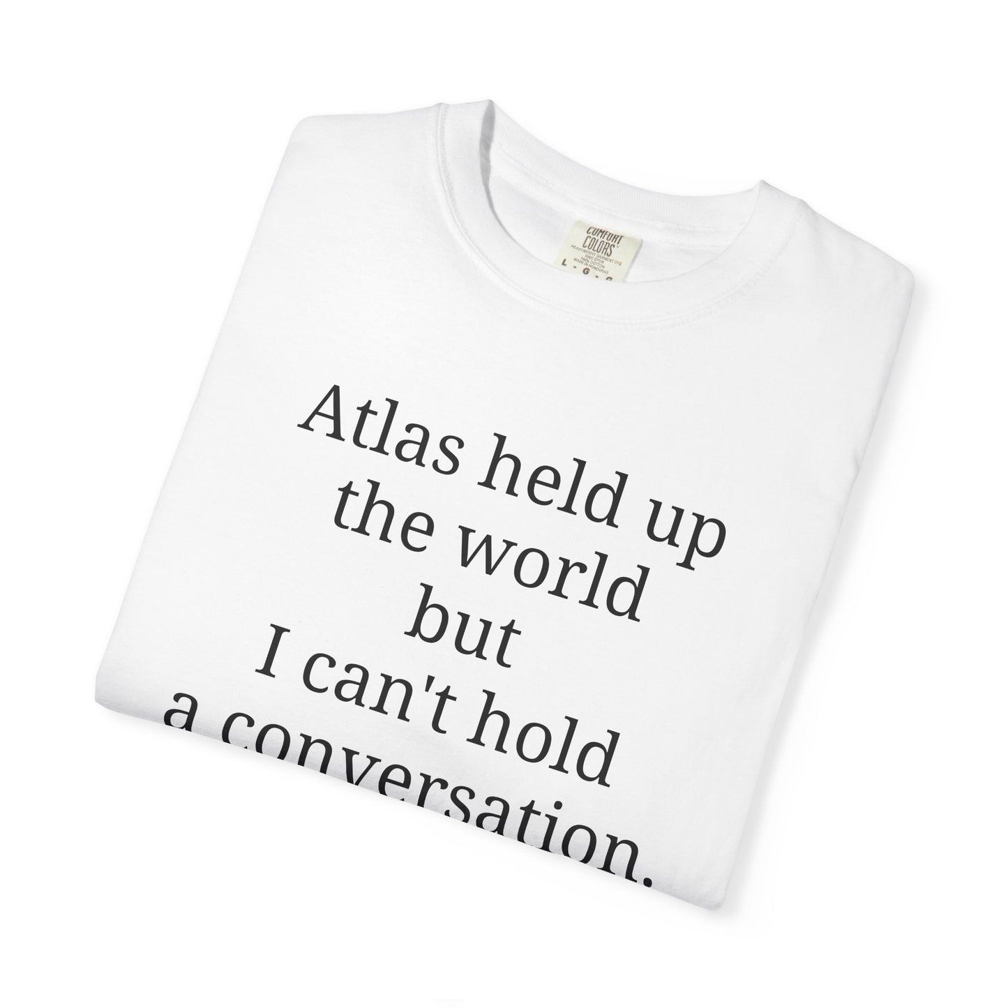 Atlas held up the world but I can't hold a conversation.