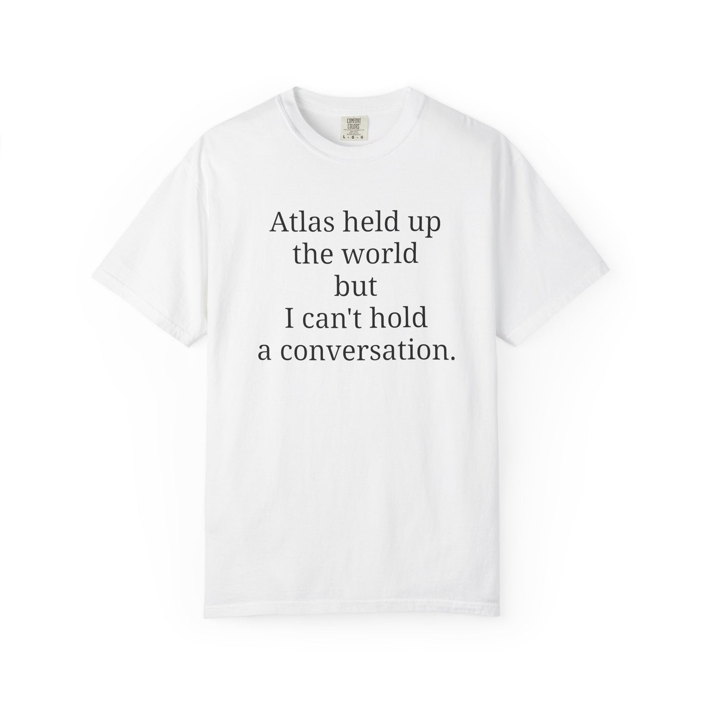 Atlas held up the world but I can't hold a conversation.