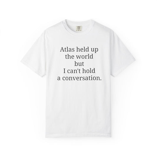 Atlas held up the world but I can't hold a conversation.